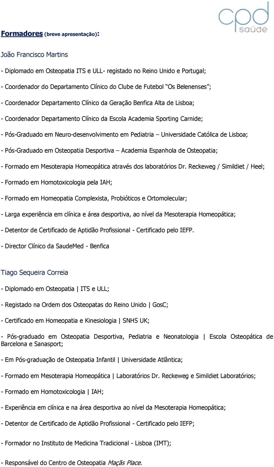 Pediatria Universidade Católica de Lisboa; - Pós-Graduado em Osteopatia Desportiva Academia Espanhola de Osteopatia; - Formado em Mesoterapia Homeopática através dos laboratórios Dr.