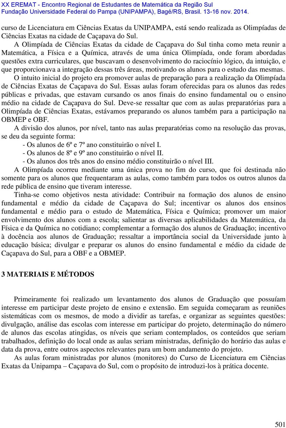 curriculares, que buscavam o desenvolvimento do raciocínio lógico, da intuição, e que proporcionava a integração dessas três áreas, motivando os alunos para o estudo das mesmas.