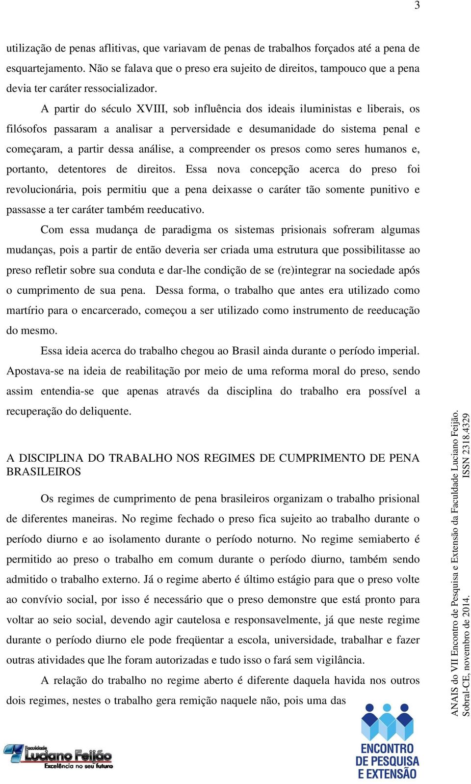 A partir do século XVIII, sob influência dos ideais iluministas e liberais, os filósofos passaram a analisar a perversidade e desumanidade do sistema penal e começaram, a partir dessa análise, a