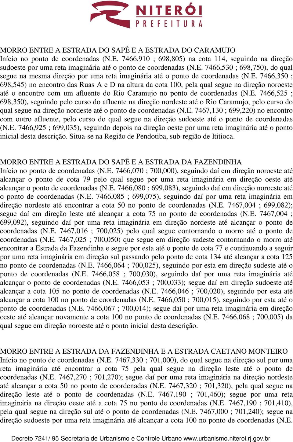 E. 7466,525 ; 698,350), seguindo pelo curso do afluente na direção nordeste até o Rio Caramujo, pelo curso do qual segue na direção nordeste até o ponto de coordenadas (N.E. 7467,130 ; 699,220) no encontro com outro afluente, pelo curso do qual segue na direção sudoeste até o ponto de coordenadas (N.