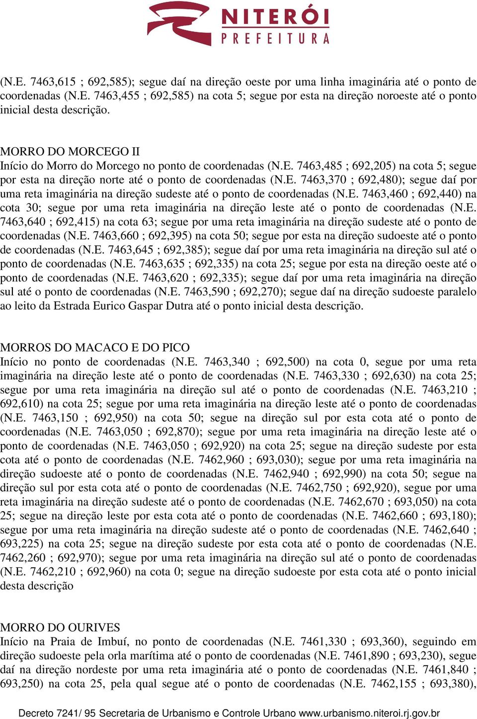 E. 7463,460 ; 692,440) na cota 30; segue por uma reta imaginária na direção leste até o ponto de coordenadas (N.E. 7463,640 ; 692,415) na cota 63; segue por uma reta imaginária na direção sudeste até o ponto de coordenadas (N.