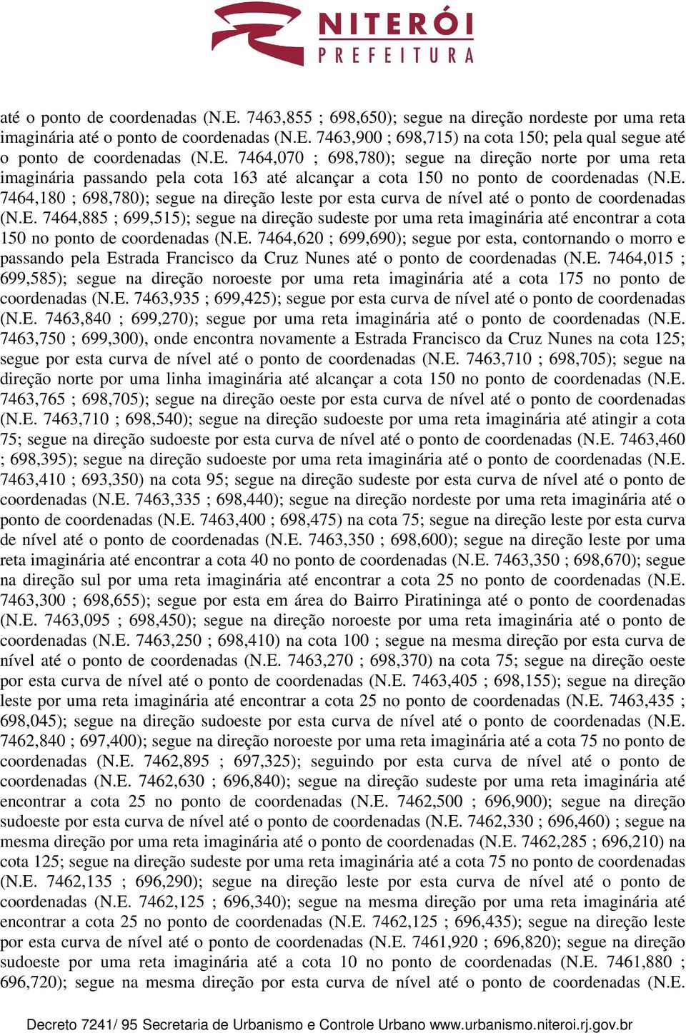 E. 7464,885 ; 699,515); segue na direção sudeste por uma reta imaginária até encontrar a cota 150 no ponto de coordenadas (N.E. 7464,620 ; 699,690); segue por esta, contornando o morro e passando pela Estrada Francisco da Cruz Nunes até o ponto de coordenadas (N.