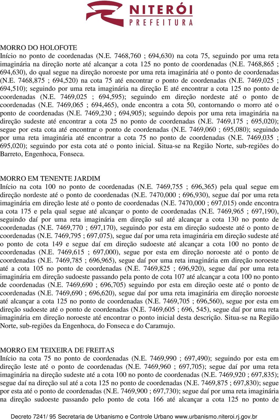 E. 7469,065 ; 694,465), onde encontra a cota 50, contornando o morro até o ponto de coordenadas (N.E. 7469,230 ; 694,905); seguindo depois por uma reta imaginária na direção sudeste até encontrar a cota 25 no ponto de coordenadas (N.