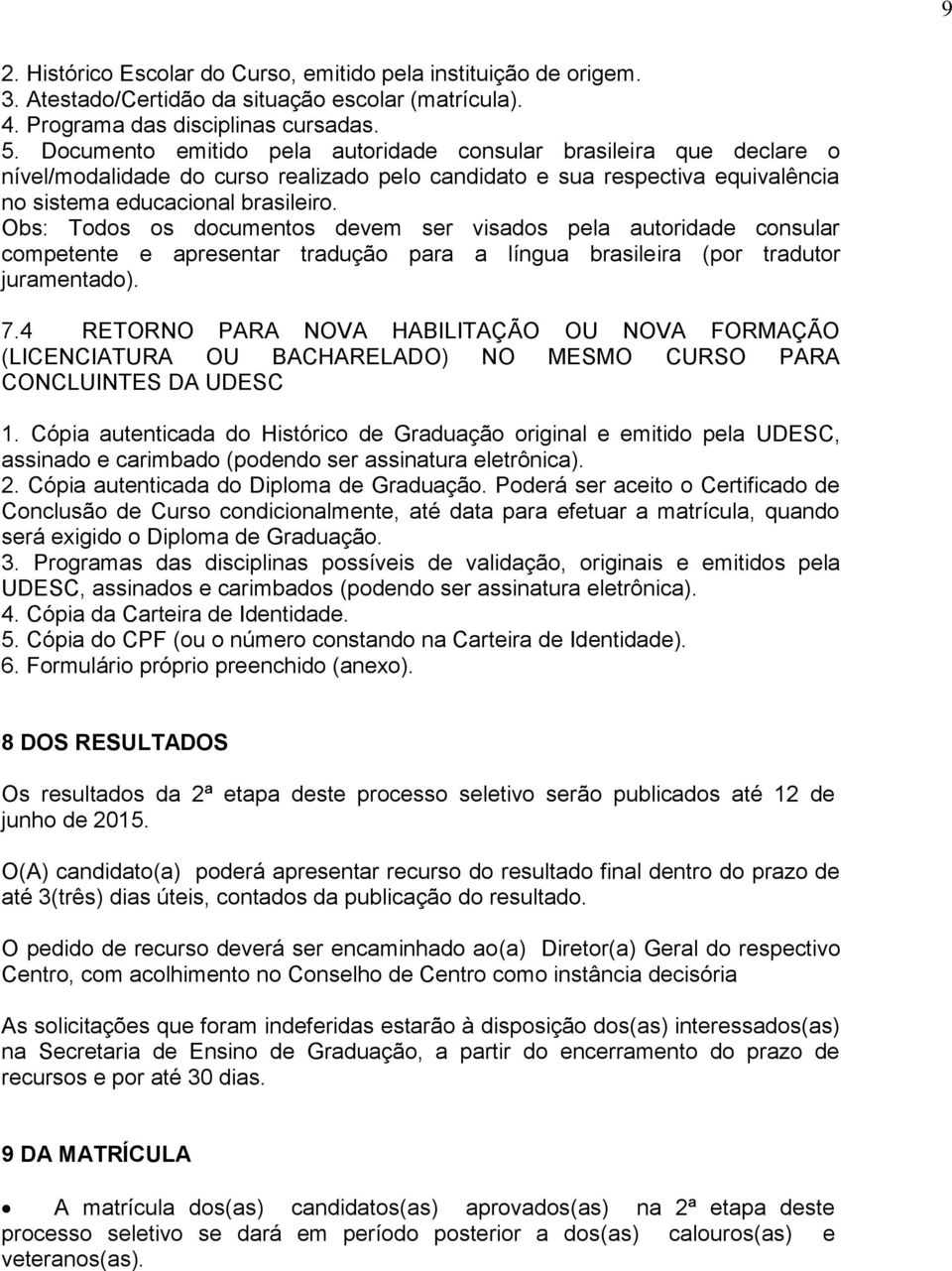 Obs: Todos os documentos devem ser visados pela autoridade consular competente e apresentar tradução para a língua brasileira (por tradutor juramentado). 7.