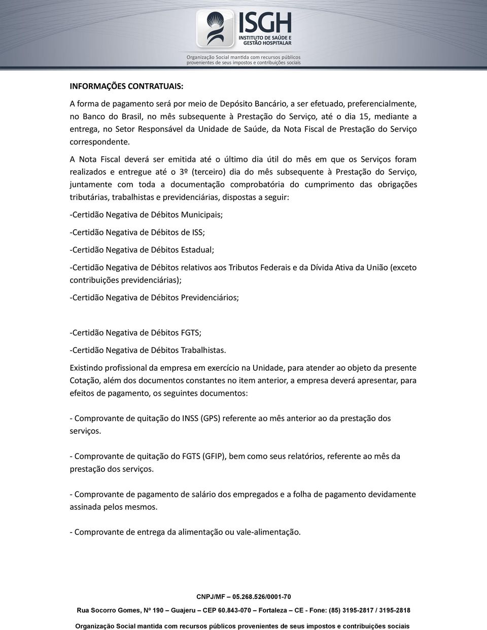 A Nota Fiscal deverá ser emitida até o último dia útil do mês em que os Serviços foram realizados e entregue até o 3º (terceiro) dia do mês subsequente à Prestação do Serviço, juntamente com toda a