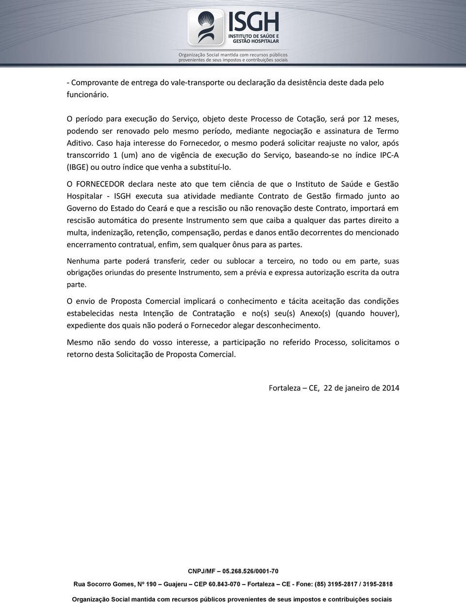 Caso haja interesse do Fornecedor, o mesmo poderá solicitar reajuste no valor, após transcorrido 1 (um) ano de vigência de execução do Serviço, baseando-se no índice IPC-A (IBGE) ou outro índice que