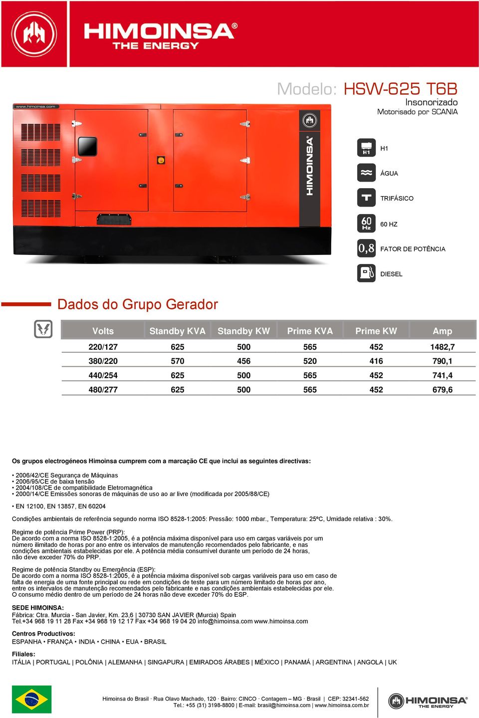 tensão 2004/108/CE de compatibilidade Eletromagnética 2000/14/CE Emissões sonoras de máquinas de uso ao ar livre (modificada por 2005/88/CE) EN 12100, EN 13857, EN 60204 Condições ambientais de