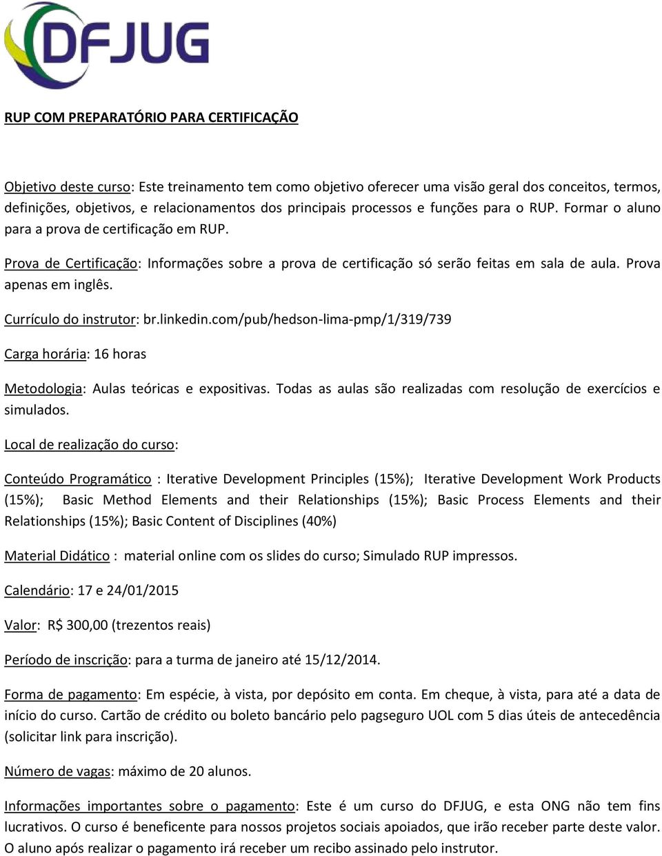 com/pub/hedson-lima-pmp/1/319/739 Carga horária: 16 horas Conteúdo Programático : Iterative Development Principles (15%); Iterative Development Work Products (15%); Basic Method Elements and their