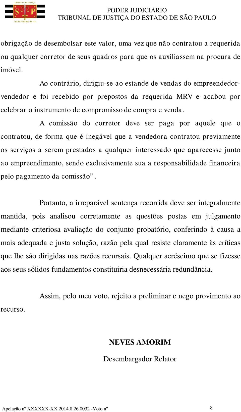 A comissão do corretor deve ser paga por aquele que o contratou, de forma que é inegável que a vendedora contratou previamente os serviços a serem prestados a qualquer interessado que aparecesse