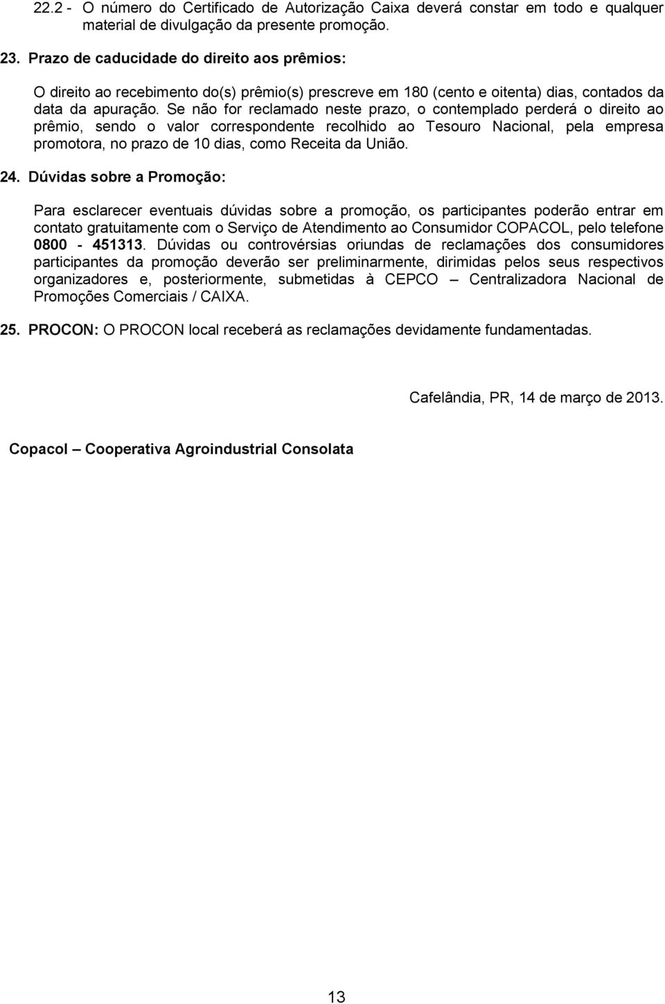 Se não for reclamado neste prazo, o contemplado perderá o direito ao prêmio, sendo o valor correspondente recolhido ao Tesouro Nacional, pela empresa promotora, no prazo de 10 dias, como Receita da