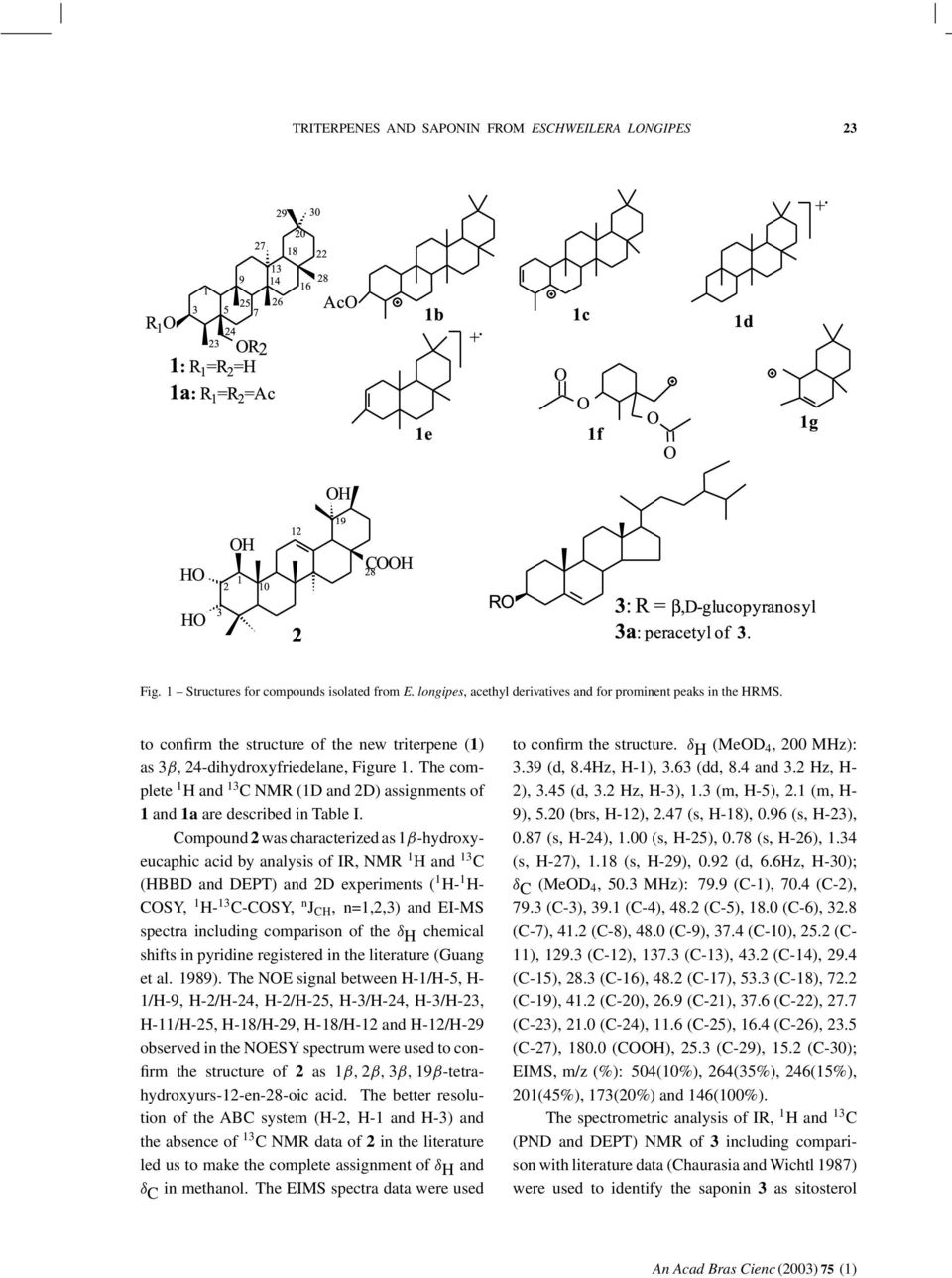 Compound 2 was characterized as 1β-hydroxyeucaphic acid by analysis of IR, NMR 1 H and 13 C (HBBD and DEPT) and 2D experiments ( 1 H- 1 H- COSY, 1 H- 13 C-COSY, n J CH, n=1,2,3) and EI-MS spectra