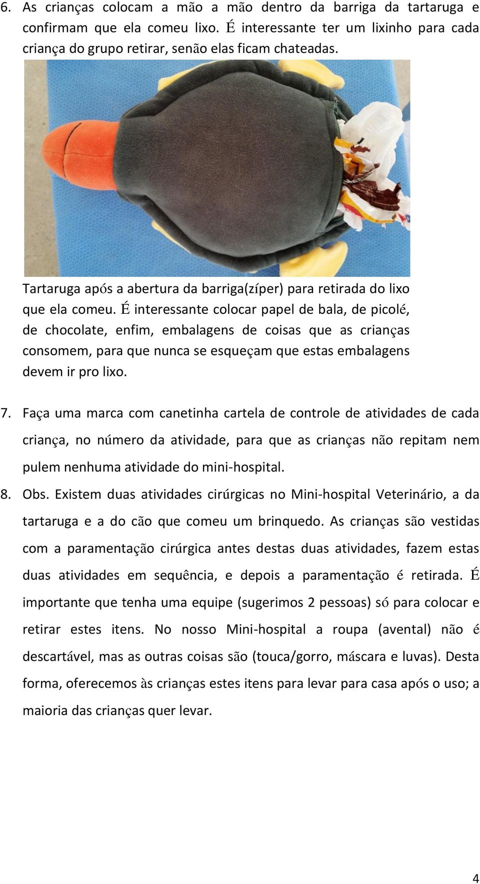 É interessante colocar papel de bala, de picolé, de chocolate, enfim, embalagens de coisas que as crianças consomem, para que nunca se esqueçam que estas embalagens devem ir pro lixo. 7.