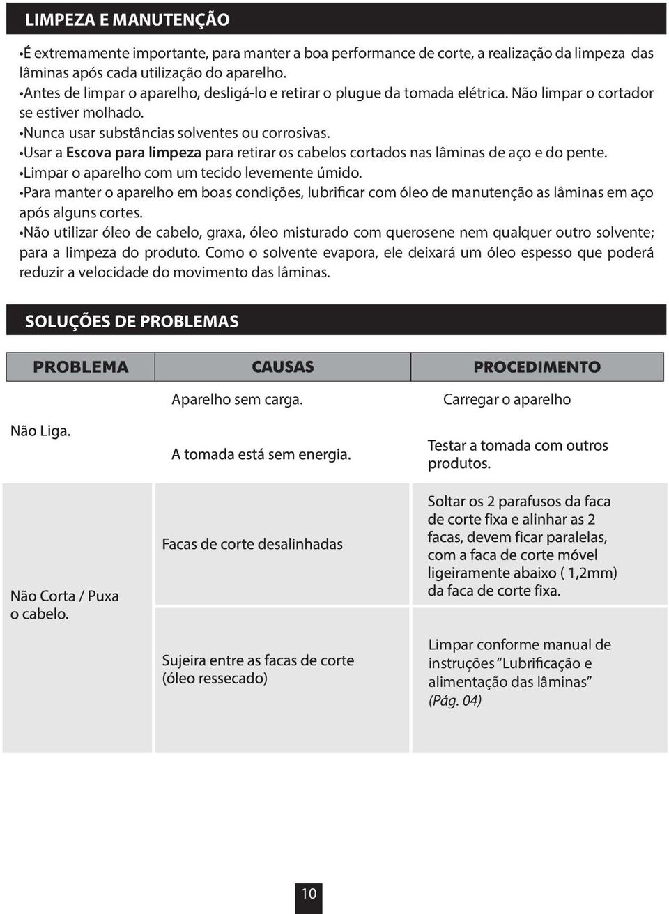 Usar a Escova para limpeza para retirar os cabelos cortados nas lâminas de aço e do pente. Limpar o aparelho com um tecido levemente úmido.