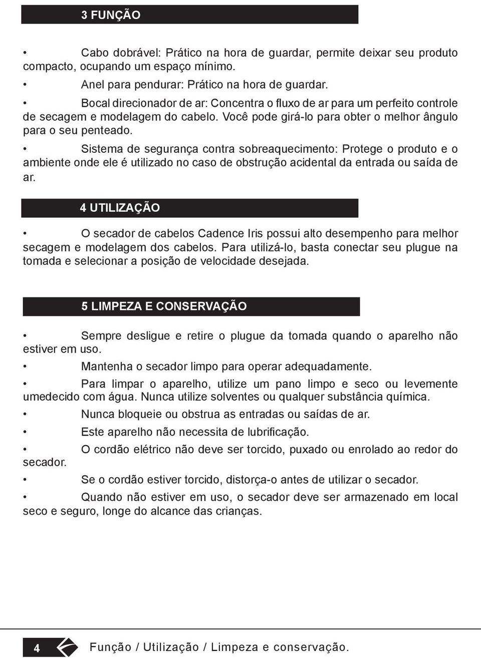 Sistema de segurança contra sobreaquecimento: Protege o produto e o ambiente onde ele é utilizado no caso de obstrução acidental da entrada ou saída de ar.