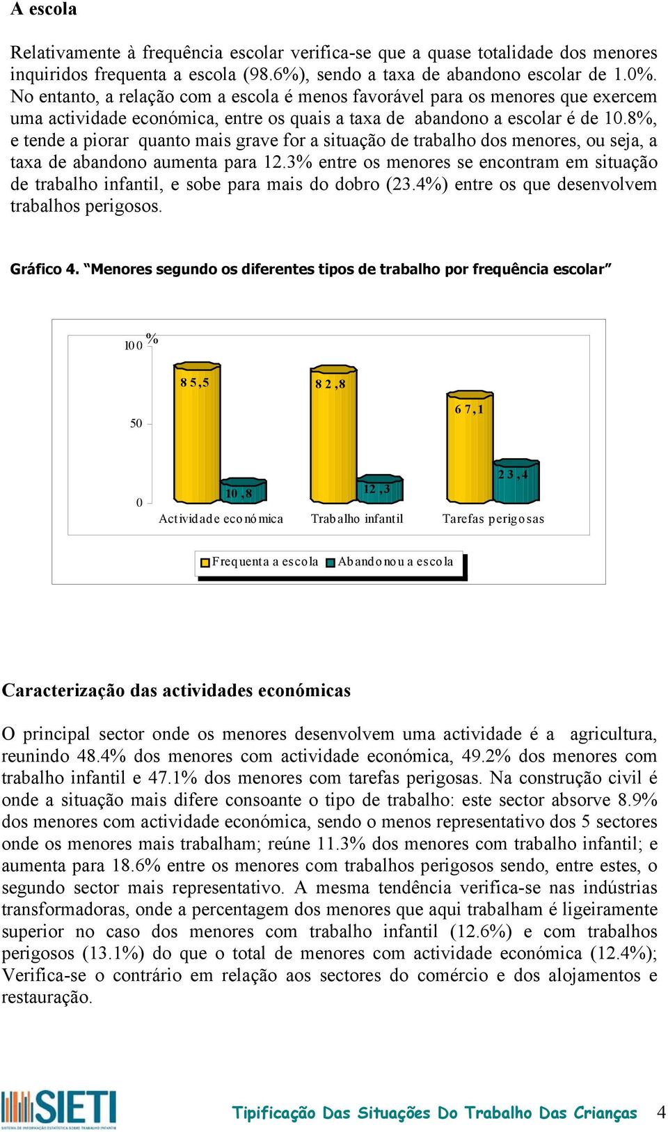 No entanto, a relação com a escola é menos favorável para os menores que exercem uma actividade económica, entre os quais a taxa de abandono a escolar é de 1.