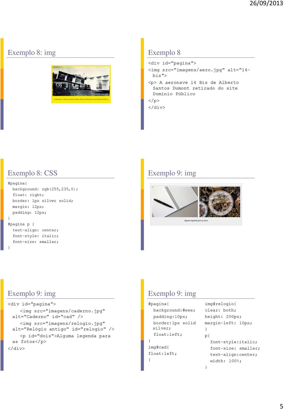 solid; margin: 12px; padding: 12px; #pagina p { text-align: center; font-style: italic; font-size: smaller; Exemplo 9: img Exemplo 9: img <div id="pagina"> <img src="imagens/caderno.
