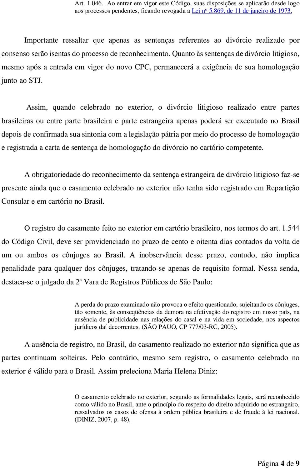 Quanto às sentenças de divórcio litigioso, mesmo após a entrada em vigor do novo CPC, permanecerá a exigência de sua homologação junto ao STJ.