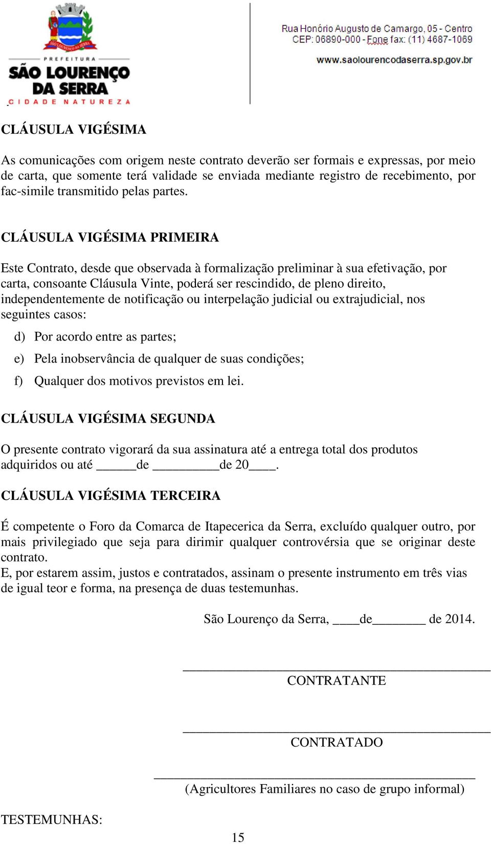 CLÁUSULA VIGÉSIMA PRIMEIRA Este Contrato, desde que observada à formalização preliminar à sua efetivação, por carta, consoante Cláusula Vinte, poderá ser rescindido, de pleno direito,