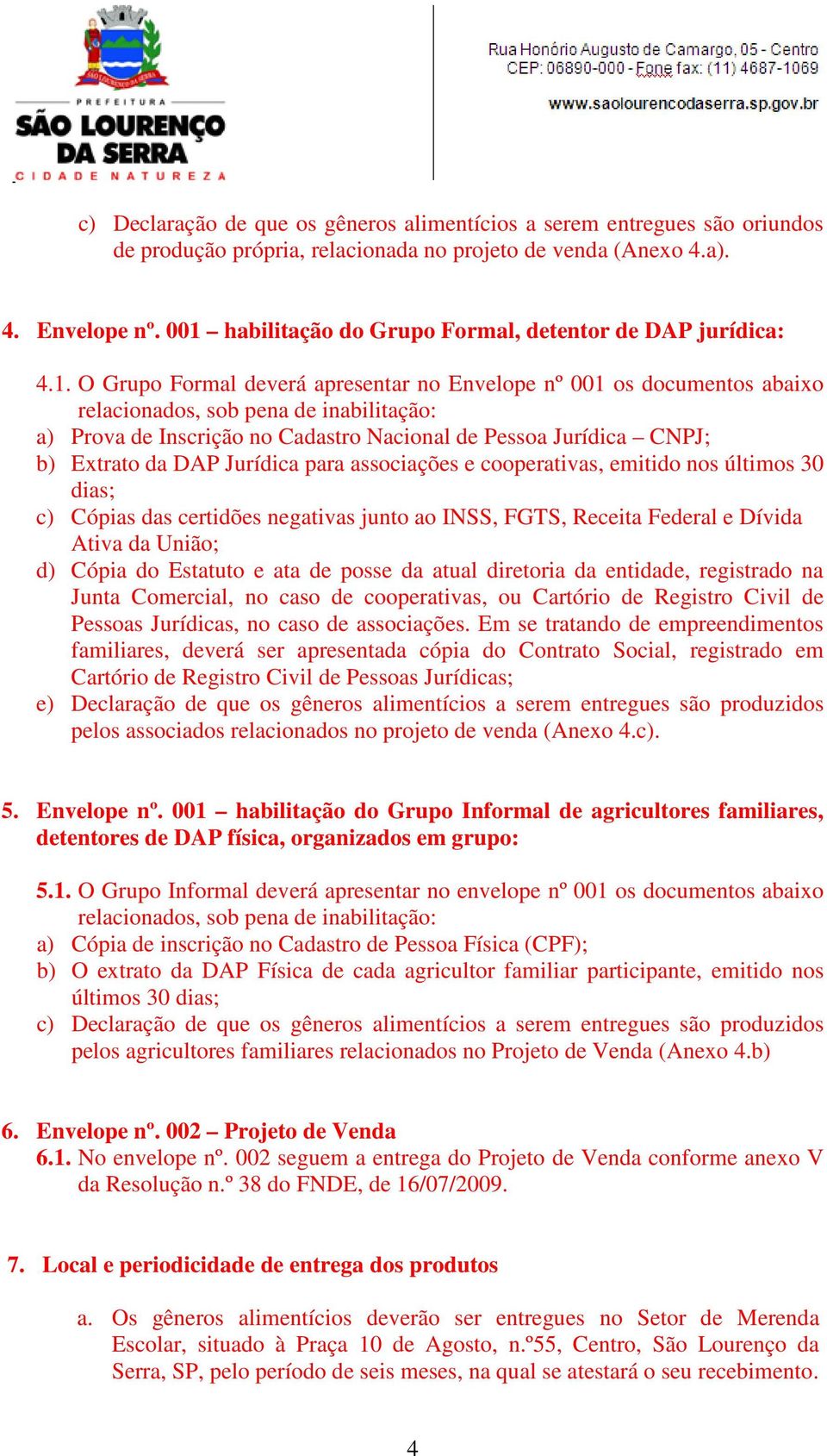 no Cadastro Nacional de Pessoa Jurídica CNPJ; b) Extrato da DAP Jurídica para associações e cooperativas, emitido nos últimos 30 dias; c) Cópias das certidões negativas junto ao INSS, FGTS, Receita