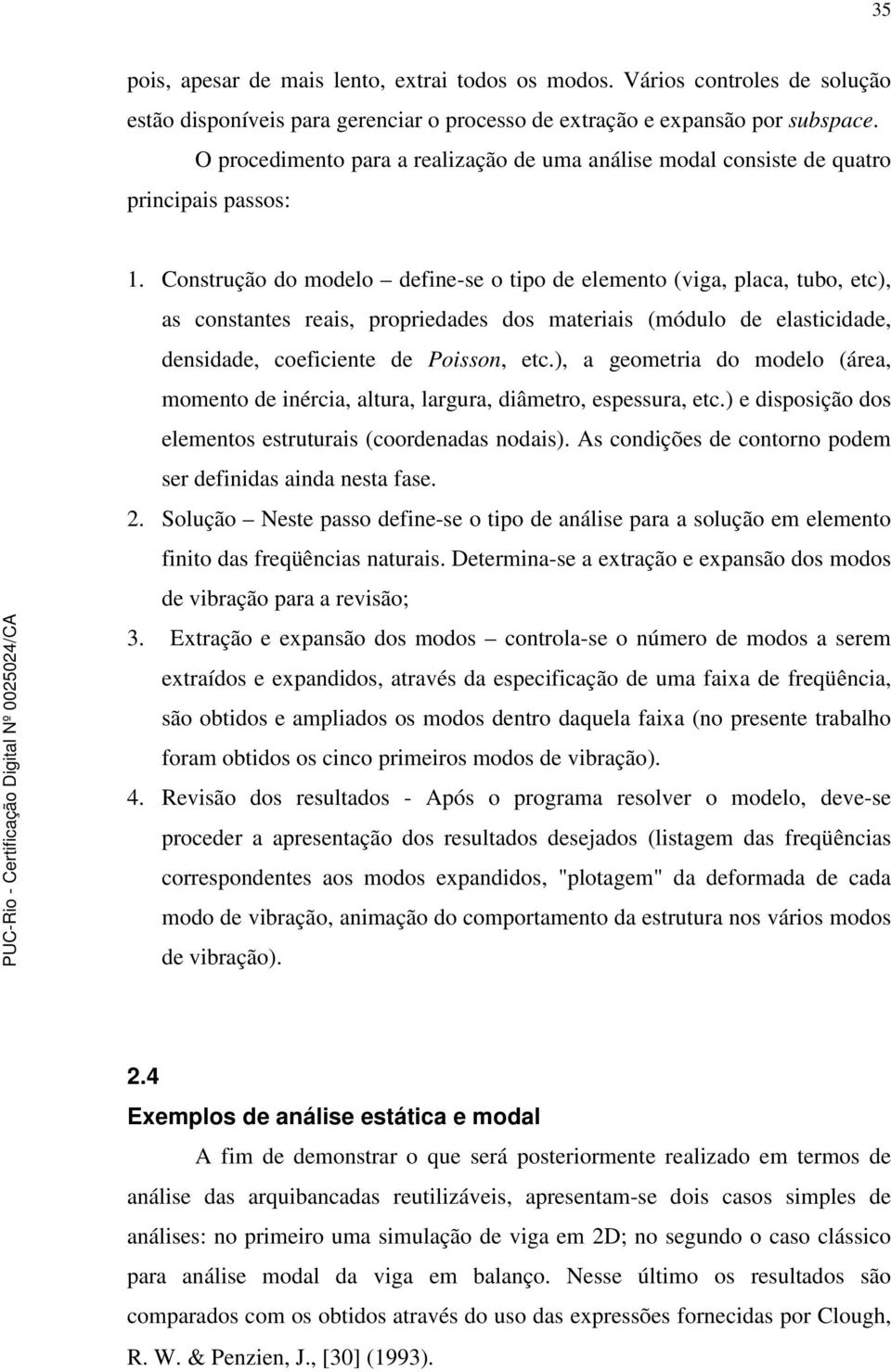 Consrução do modelo define-se o ipo de elemeno (viga, placa, ubo, ec), as consanes reais, propriedades dos maeriais (módulo de elasicidade, densidade, coeficiene de Poisson, ec.