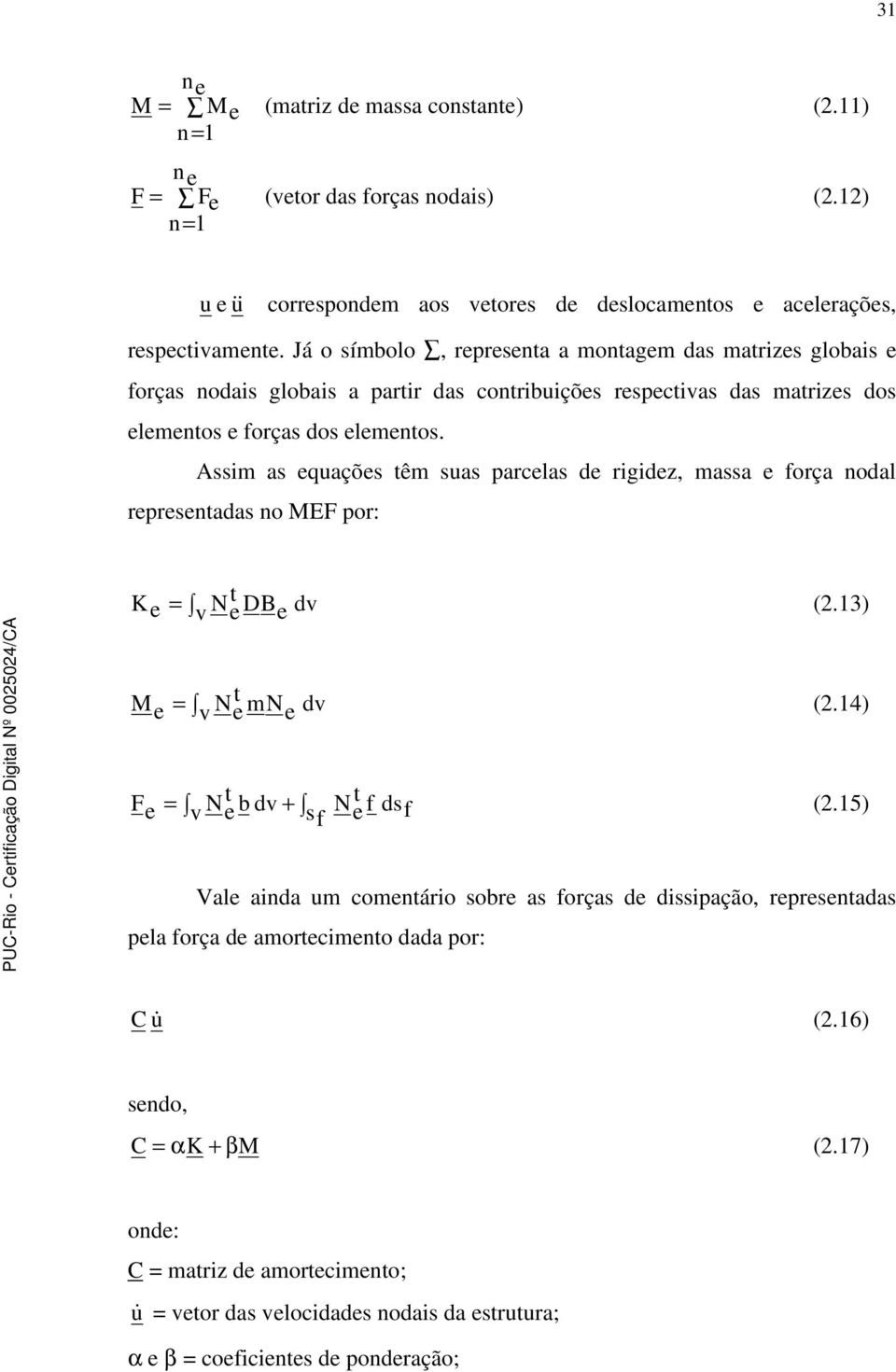 Assim as equações êm suas parcelas de rigidez, massa e força nodal represenadas no MEF por: K = e v N e DB e dv (2.13) Me = v N e mne dv (2.14) Fe = v N e b dv + s f N e f ds f (2.