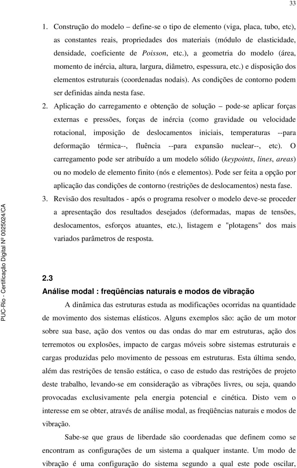 As condições de conorno podem ser definidas ainda nesa fase. 2.