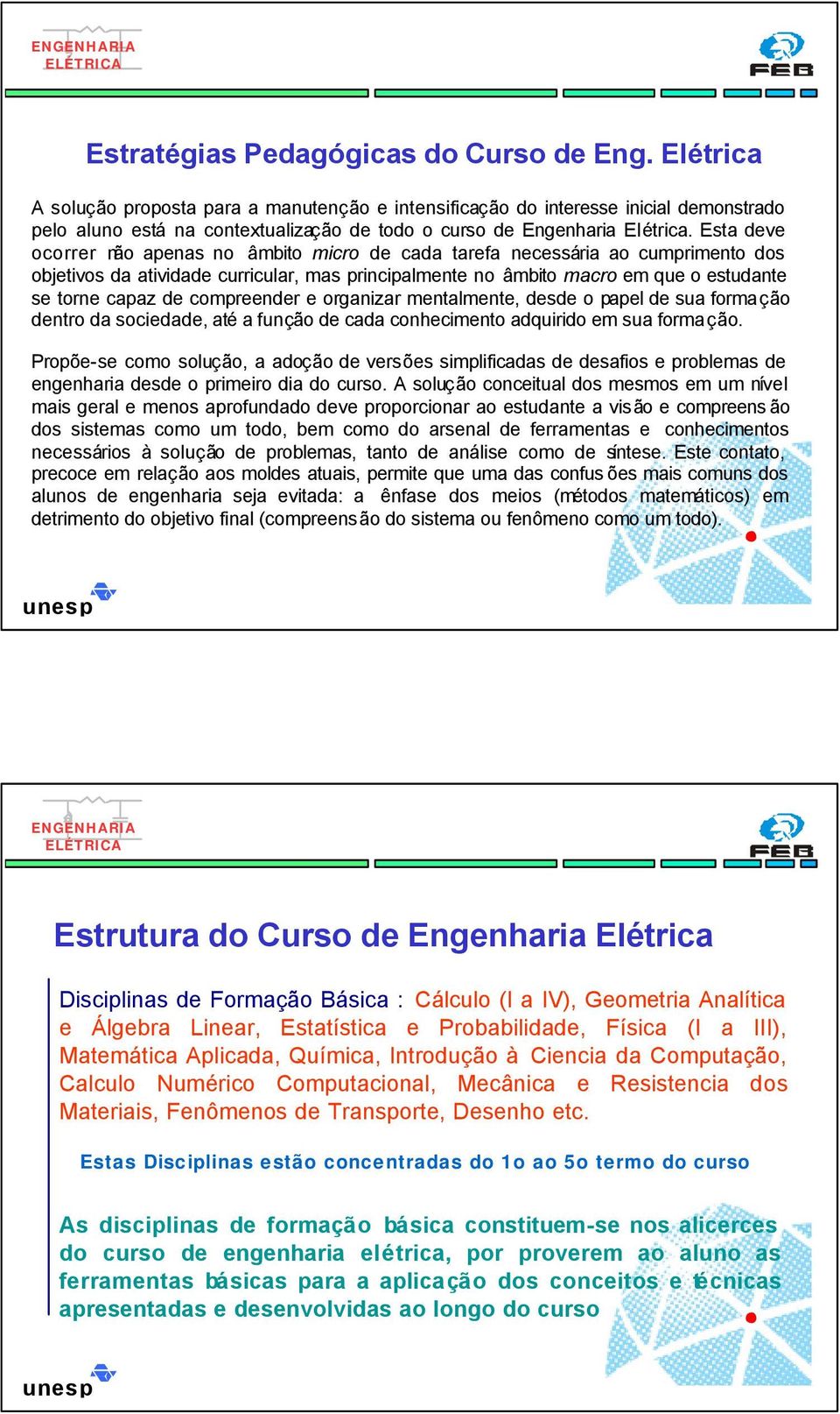 Esta deve ocorrer não apenas no âmbito micro de cada tarefa necessária ao cumprimento dos objetivos da atividade curricular, mas principalmente no âmbito macro em que o estudante se torne capaz de