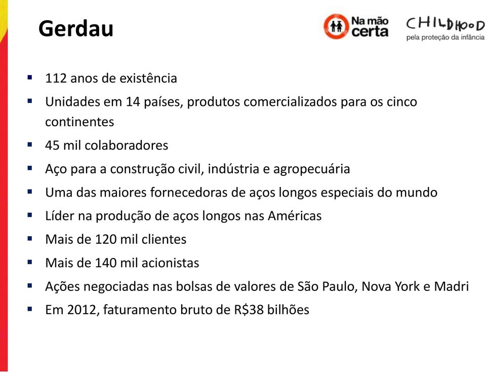 especiais do mundo Líder na produção de aços longos nas Américas Mais de 120 mil clientes Mais de 140 mil