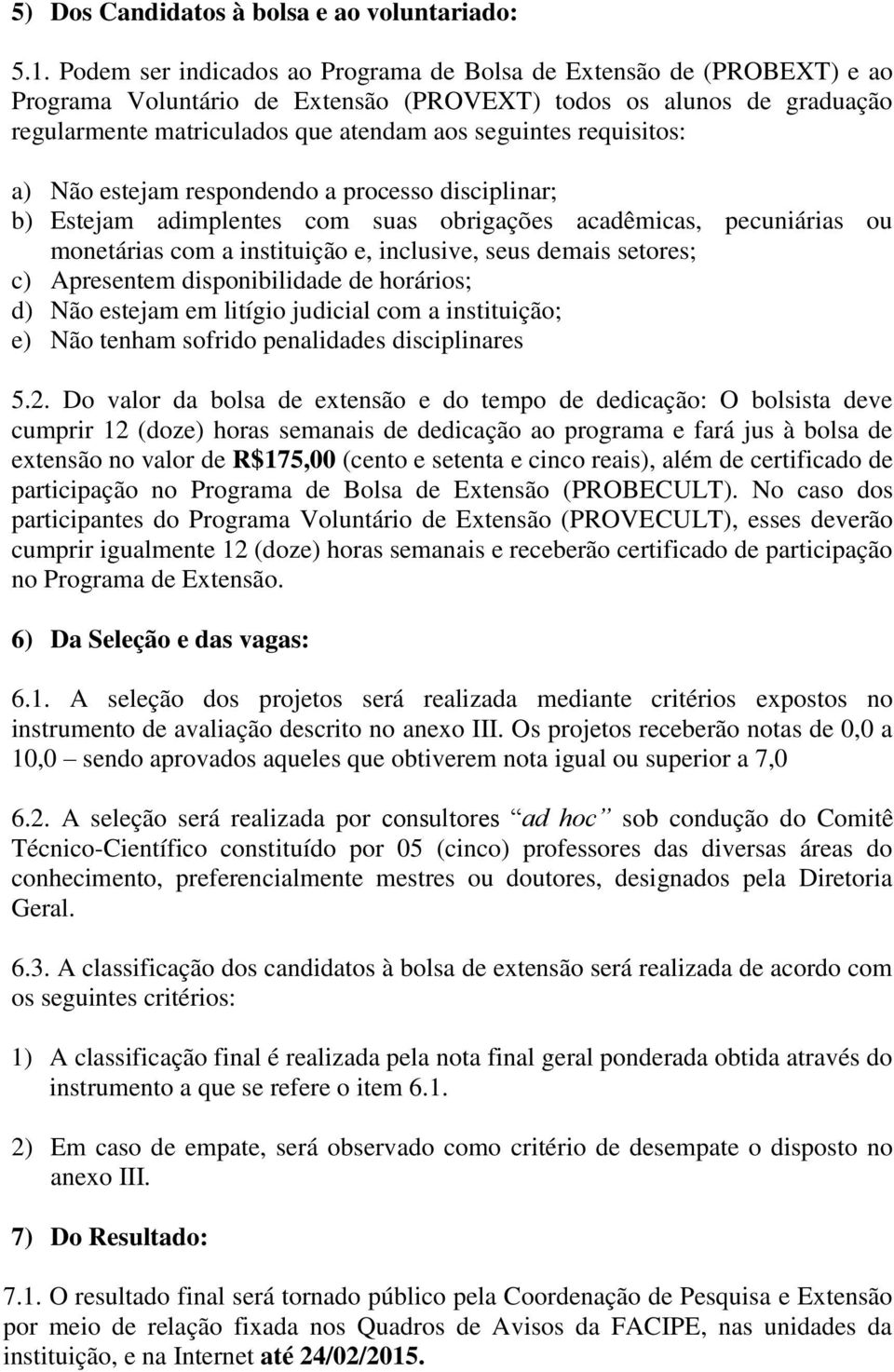 requisitos: a) Não estejam respondendo a processo disciplinar; b) Estejam adimplentes com suas obrigações acadêmicas, pecuniárias ou monetárias com a instituição e, inclusive, seus demais setores; c)