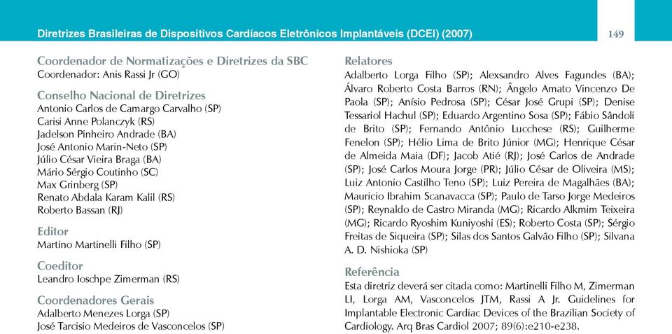 Grinberg (SP) Renato Abdala Karam Kalil (RS) Roberto Bassan (RJ) Editor Martino Martinelli Filho (SP) Coeditor Leandro Ioschpe Zimerman (RS) Coordenadores Gerais Adalberto Menezes Lorga (SP) José