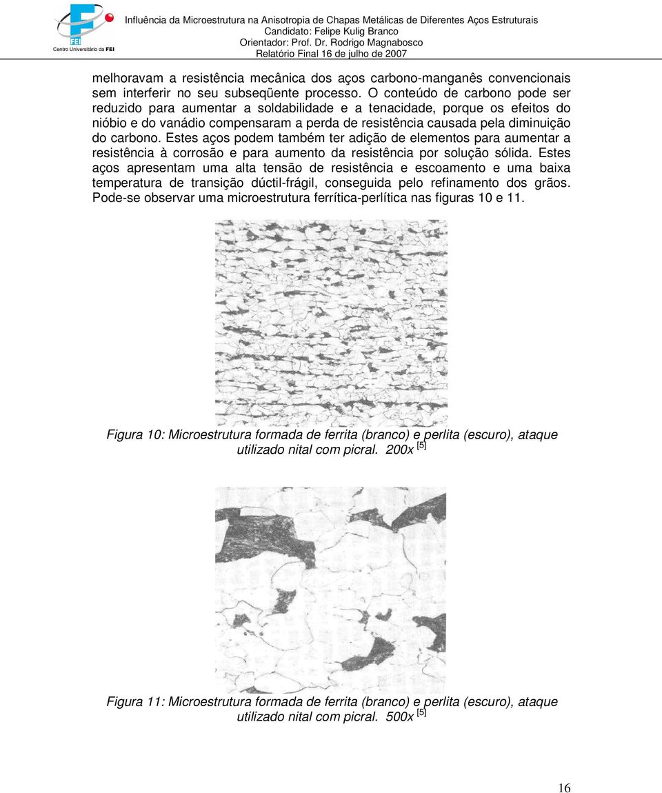 Estes aços podem também ter adição de elementos para aumentar a resistência à corrosão e para aumento da resistência por solução sólida.