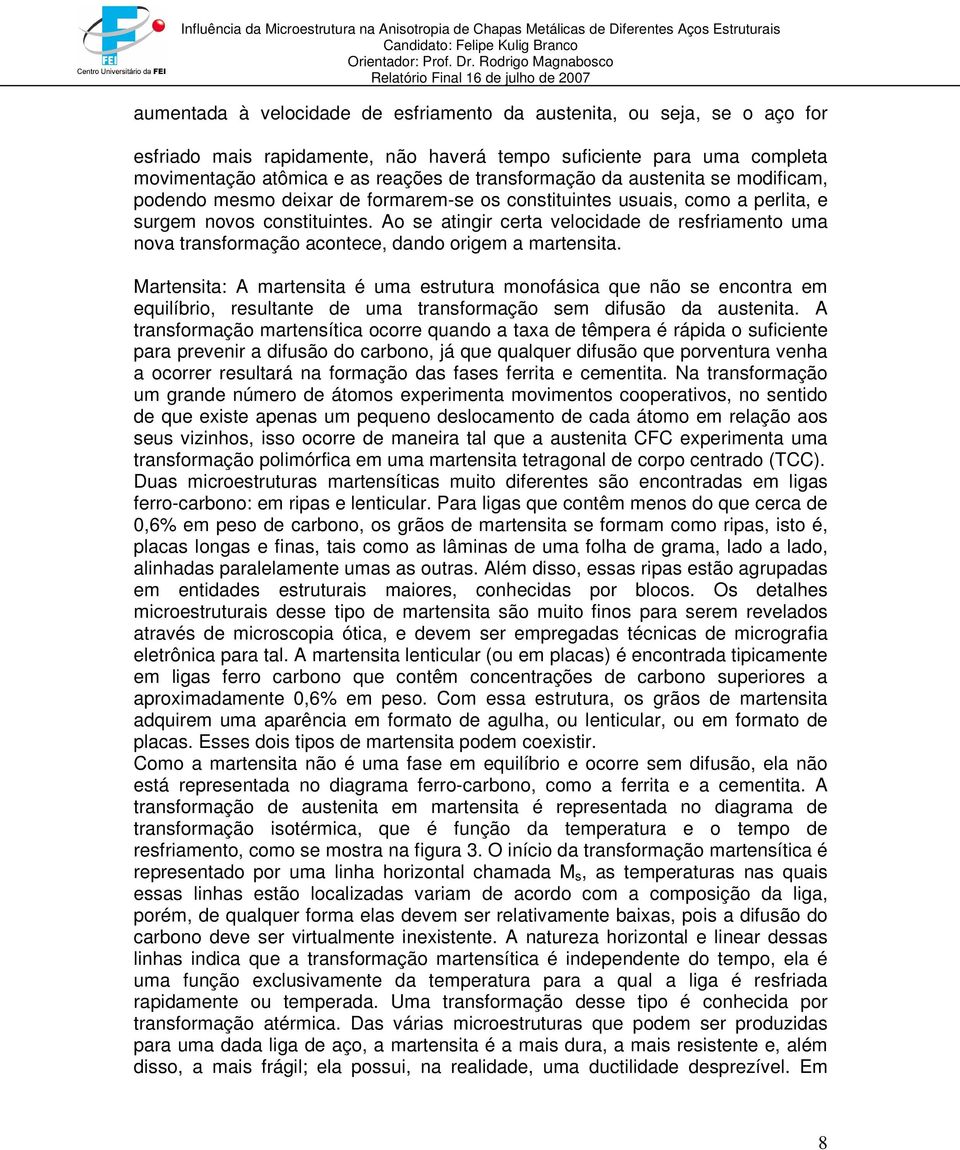 Ao se atingir certa velocidade de resfriamento uma nova transformação acontece, dando origem a martensita.