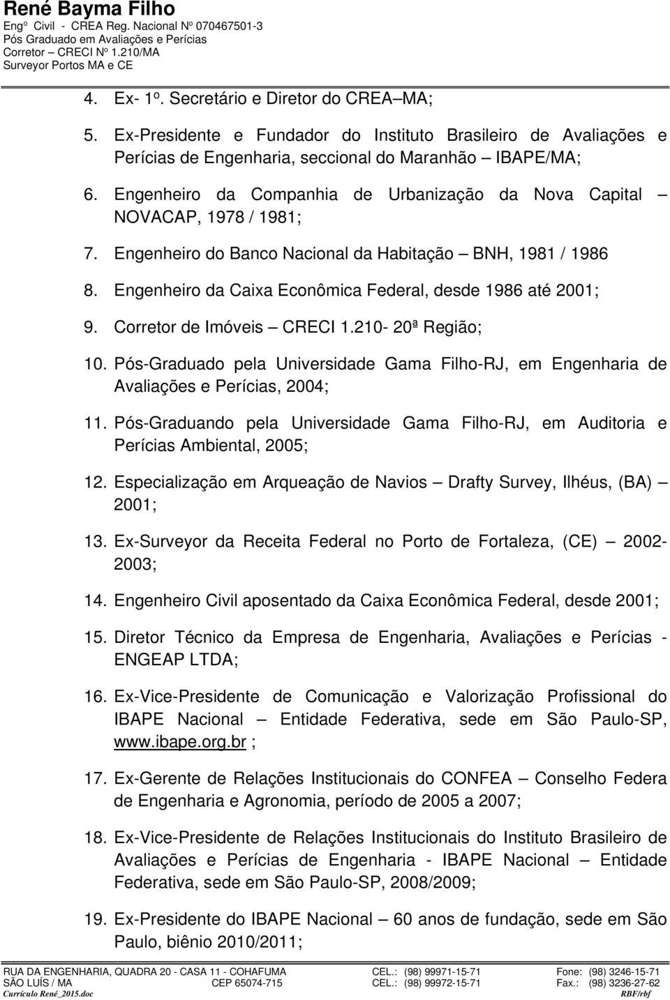 Engenheiro da Caixa Econômica Federal, desde 1986 até 2001; 9. Corretor de Imóveis CRECI 1.210-20ª Região; 10.