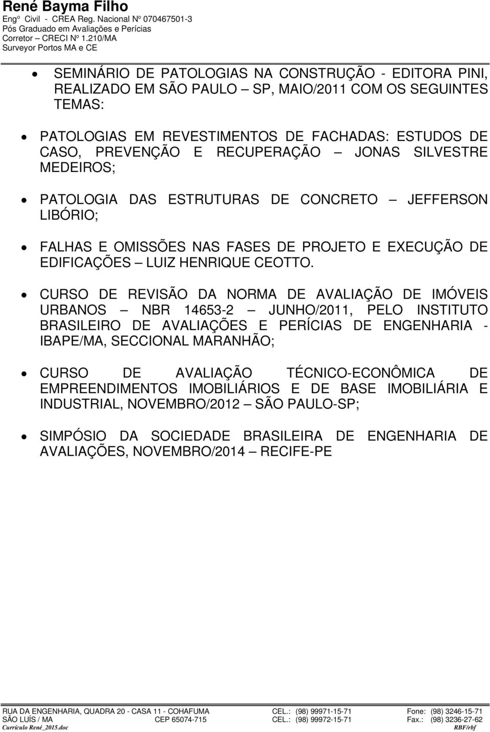 CURSO DE REVISÃO DA NORMA DE AVALIAÇÃO DE IMÓVEIS URBANOS NBR 14653-2 JUNHO/2011, PELO INSTITUTO BRASILEIRO DE AVALIAÇÕES E PERÍCIAS DE ENGENHARIA - IBAPE/MA, SECCIONAL MARANHÃO; CURSO DE