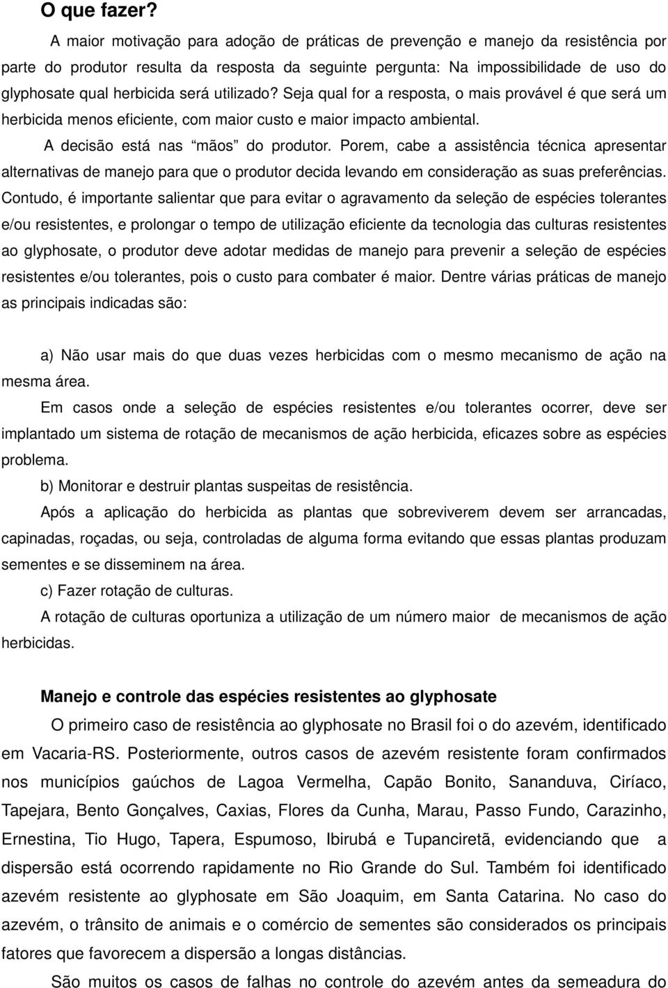 será utilizado? Seja qual for a resposta, o mais provável é que será um herbicida menos eficiente, com maior custo e maior impacto ambiental. A decisão está nas mãos do produtor.