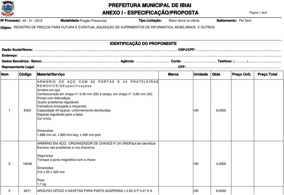 0,60 mm (24) Portas com dobradiças Quatro prateleiras reguláveis Fechadura conjugada à maçaneta Capacidade 40 kg/prat. uniformemente distribuídas Sapatas reguláveis para a base. Cor cinza.