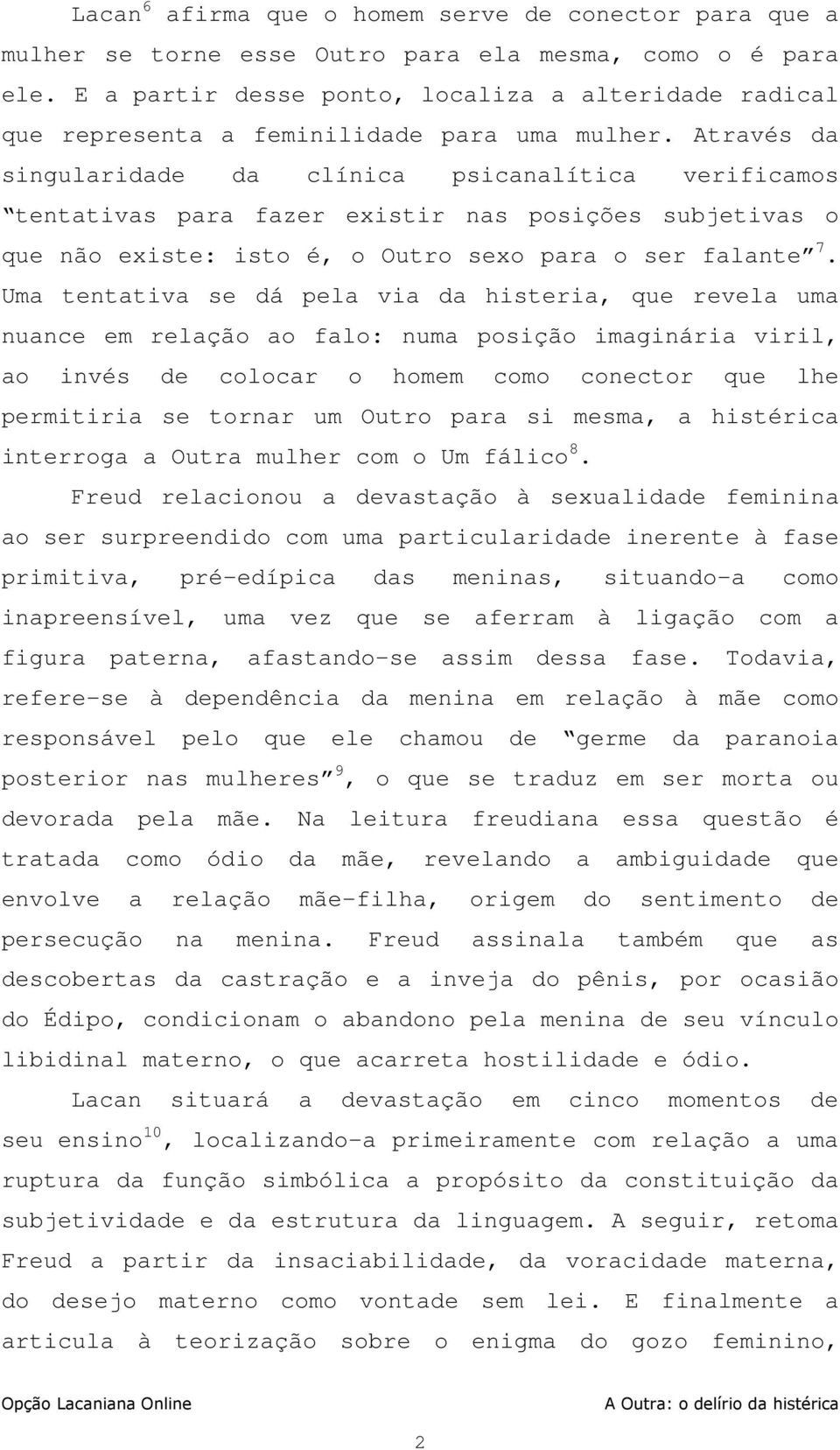 Através da singularidade da clínica psicanalítica verificamos tentativas para fazer existir nas posições subjetivas o que não existe: isto é, o Outro sexo para o ser falante 7.