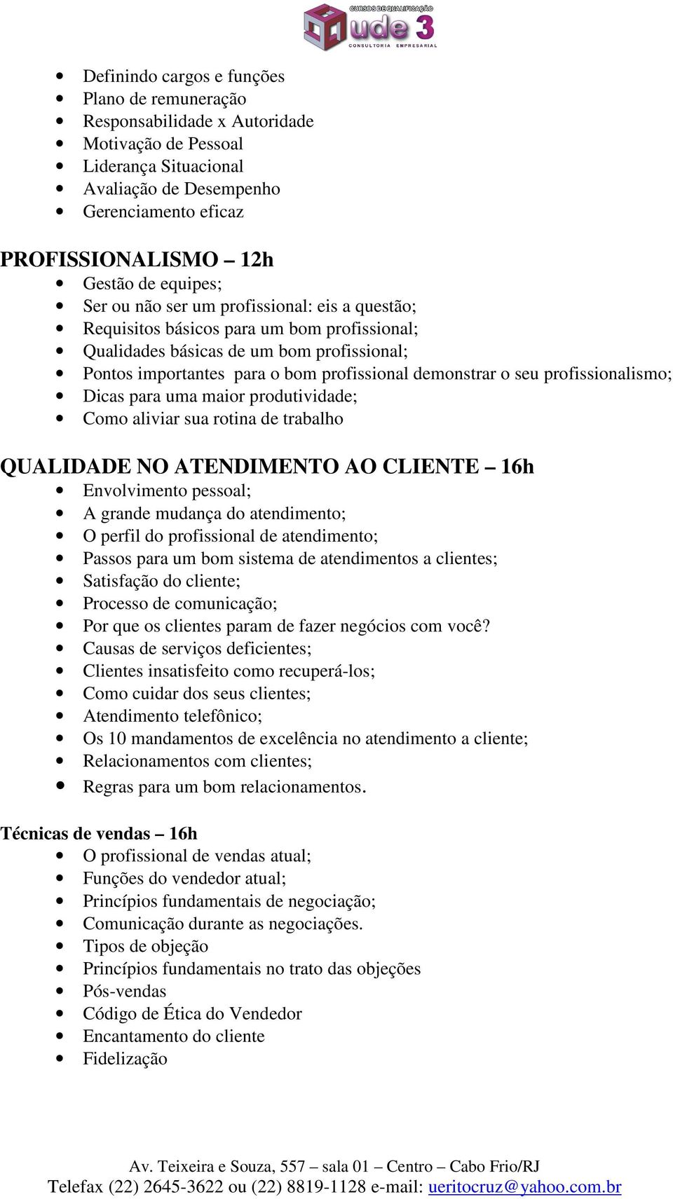 seu profissionalismo; Dicas para uma maior produtividade; Como aliviar sua rotina de trabalho QUALIDADE NO ATENDIMENTO AO CLIENTE 16h Envolvimento pessoal; A grande mudança do atendimento; O perfil