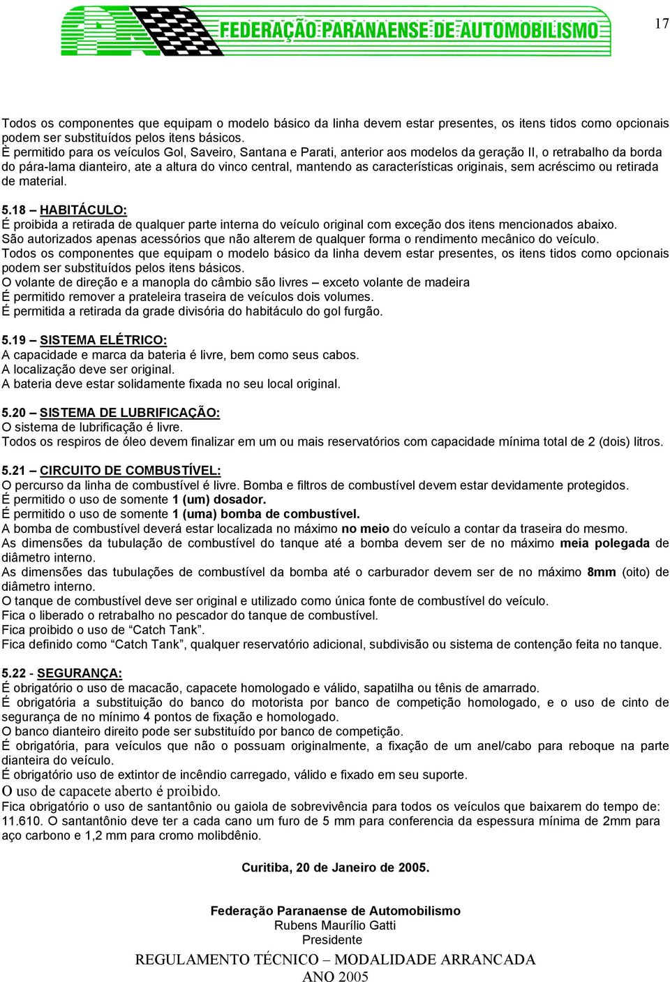 características originais, sem acréscimo ou retirada de material. 5.18 HABITÁCULO: É proibida a retirada de qualquer parte interna do veículo original com exceção dos itens mencionados abaixo.