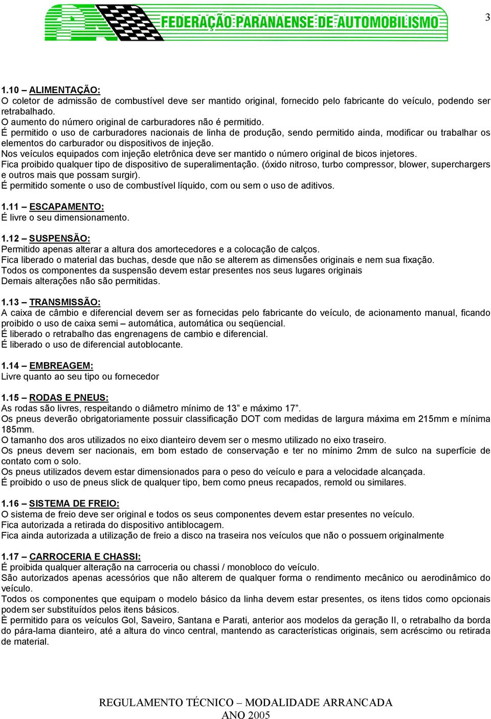 É permitido o uso de carburadores nacionais de linha de produção, sendo permitido ainda, modificar ou trabalhar os elementos do carburador ou dispositivos de injeção.