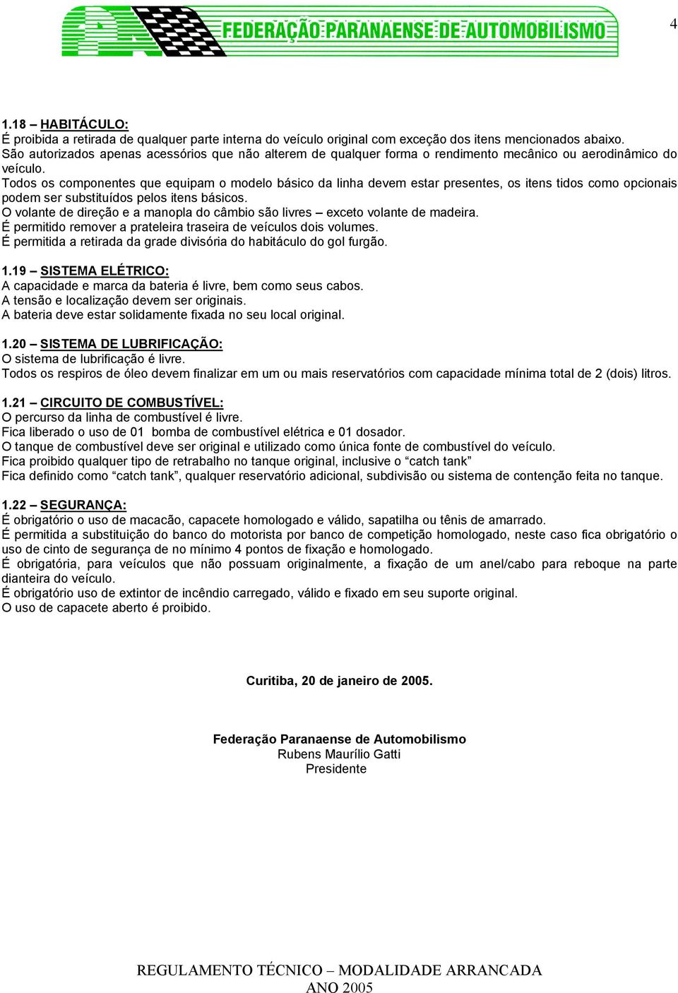 Todos os componentes que equipam o modelo básico da linha devem estar presentes, os itens tidos como opcionais podem ser substituídos pelos itens básicos.