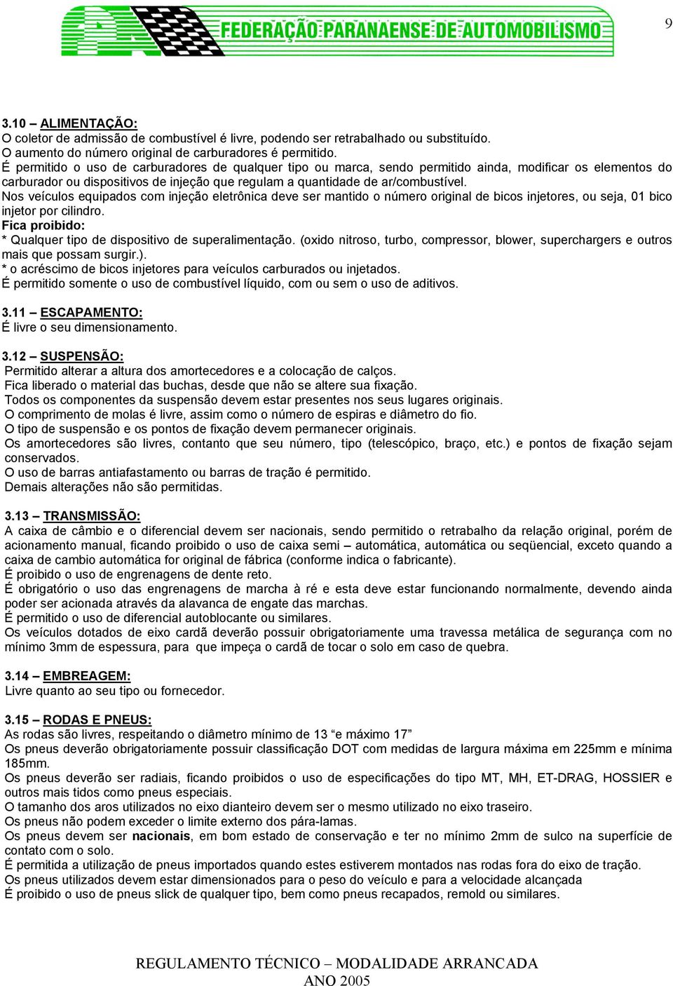 Nos veículos equipados com injeção eletrônica deve ser mantido o número original de bicos injetores, ou seja, 01 bico injetor por cilindro.