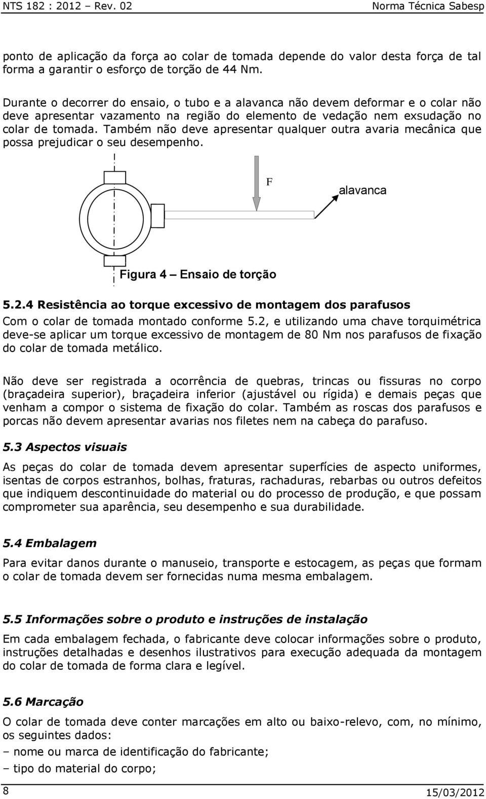 Também não deve apresentar qualquer outra avaria mecânica que possa prejudicar o seu desempenho. F alavanca Figura 4 Ensaio de torção 5.2.