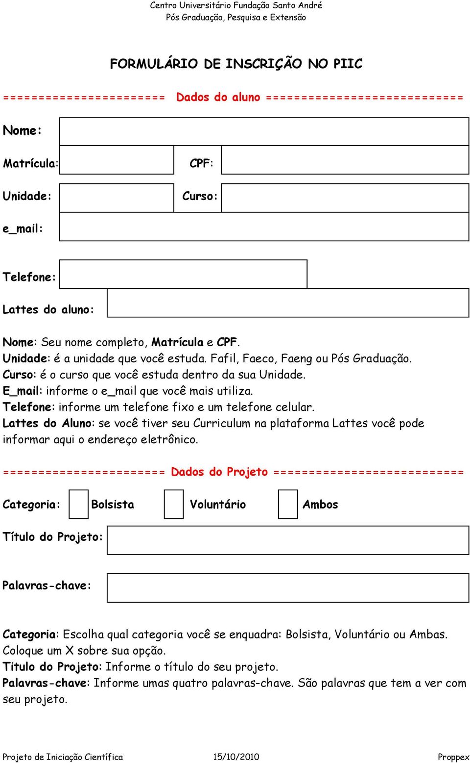 Telefone: informe um telefone fixo e um telefone celular. Lattes do Aluno: se você tiver seu Curriculum na plataforma Lattes você pode informar aqui o endereço eletrônico.