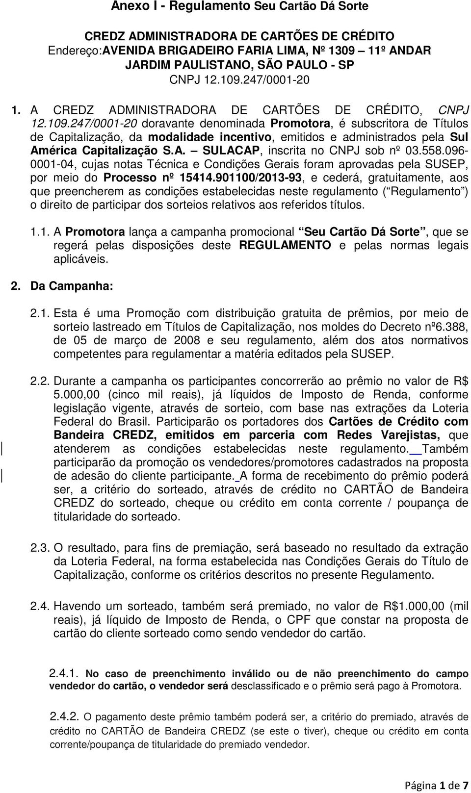 247/0001-20 doravante denominada Promotora, é subscritora de Títulos de Capitalização, da modalidade incentivo, emitidos e administrados pela Sul América Capitalização S.A. SULACAP, inscrita no CNPJ sob nº 03.
