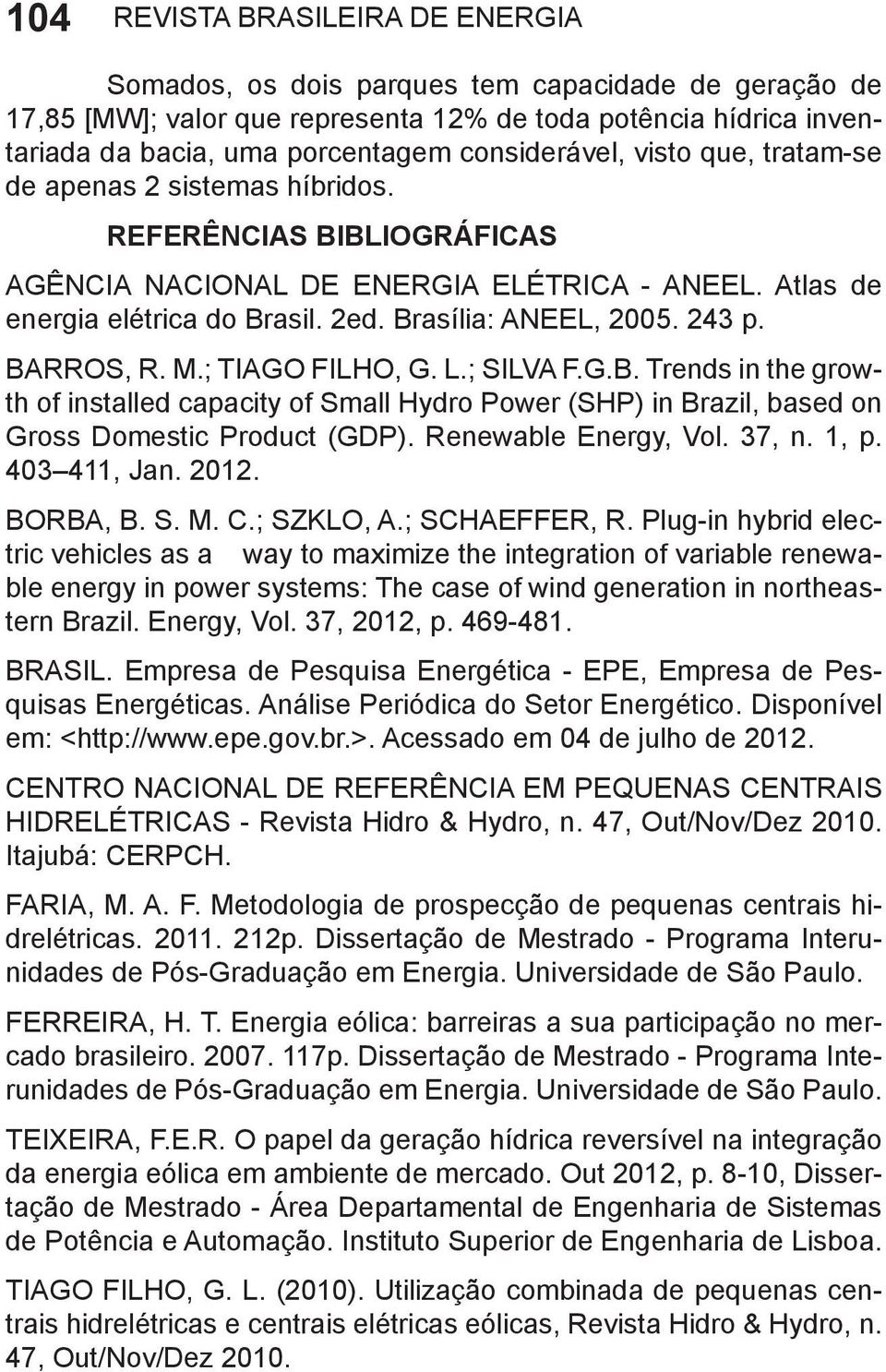 Brasília: ANEEL, 2005. 243 p. BARROS, R. M.; TIAGO FILHO, G. L.; SILVA F.G.B. Trends in the growth of installed capacity of Small Hydro Power (SHP) in Brazil, based on Gross Domestic Product (GDP).