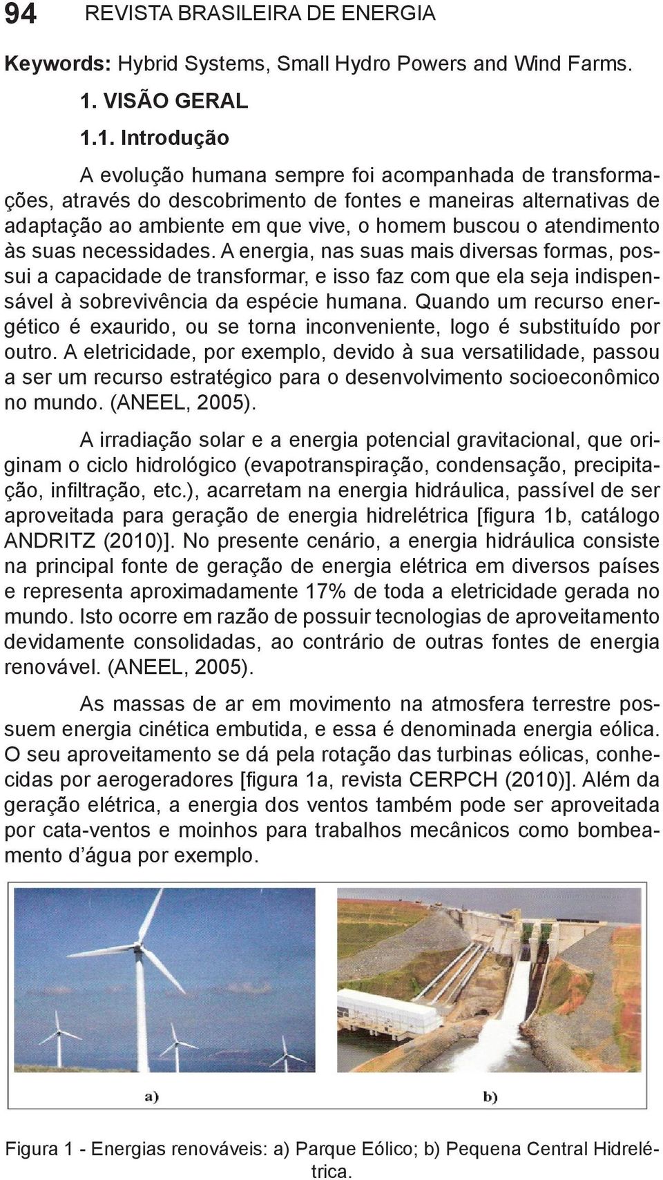 1. Introdução A evolução humana sempre foi acompanhada de transformações, através do descobrimento de fontes e maneiras alternativas de adaptação ao ambiente em que vive, o homem buscou o atendimento