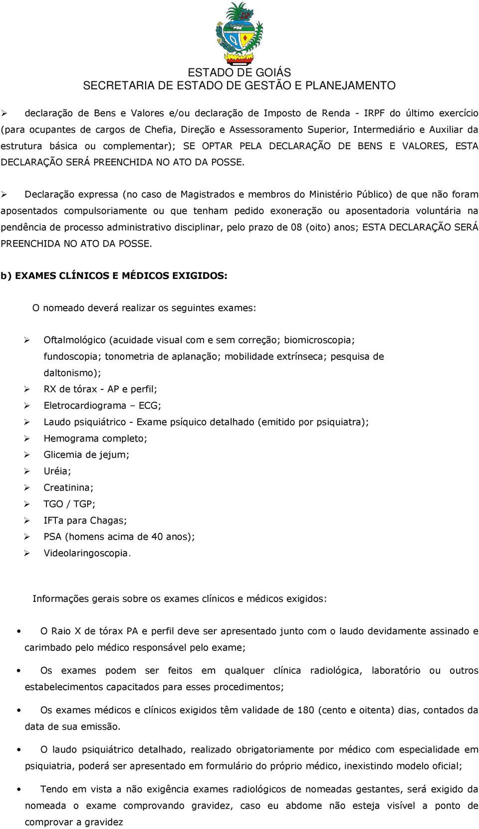 Declaração expressa (no caso de Magistrados e membros do Ministério Público) de que não foram aposentados compulsoriamente ou que tenham pedido exoneração ou aposentadoria voluntária na pendência de