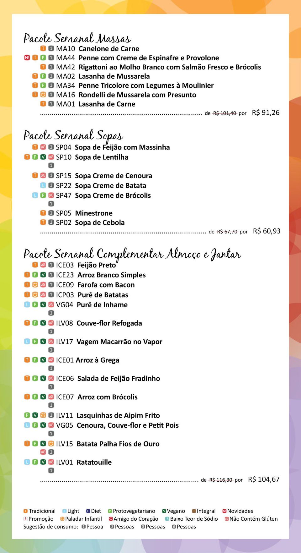 .. de R$ 101,40 por R$ 91,26 Pacote Semanal Sopas SP04 Sopa de Feijão com Massinha SP10 Sopa de Lentilha SP15 Sopa Creme de Cenoura SP22 Sopa Creme de Batata SP47 Sopa Creme de Brócolis SP05