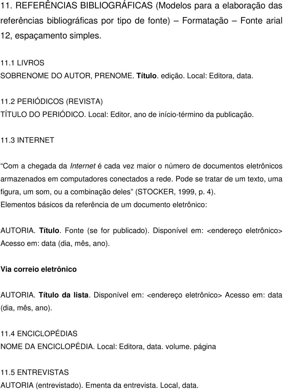 Pode se tratar de um texto, uma figura, um som, ou a combinação deles (STOCKER, 1999, p. 4). Elementos básicos da referência de um documento eletrônico: AUTORIA. Título. Fonte (se for publicado).